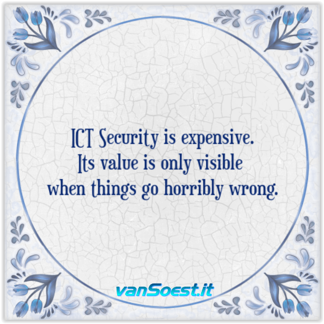 ICT Security is expensive and its value is only visible when things go horribly wrong